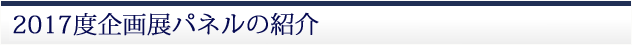 2017年度企画展パネルの紹介